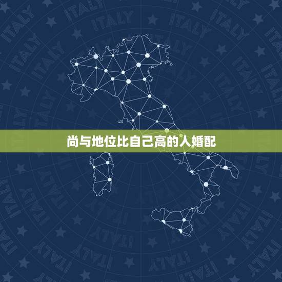 尚与地位比自己高的人婚配,人的属相与婚配 尚与地位比自己高的人婚配,人的属相与婚配