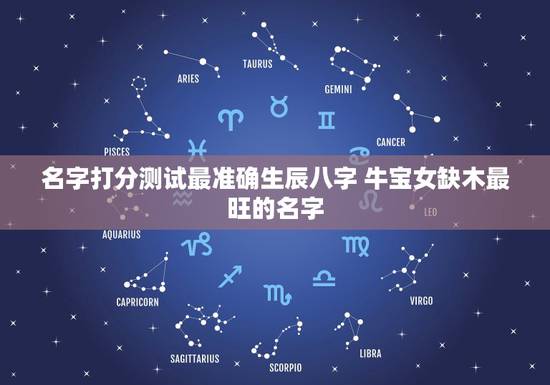 名字打分测试最准确生辰八字 牛宝女缺木最旺的名字