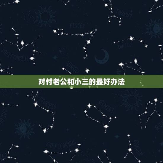 对付老公和小三的最好办法，怎样对付老公和小三