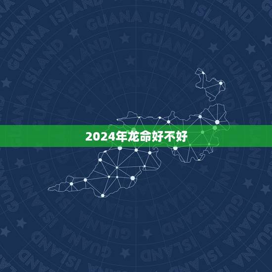 2024年龙命好不好,2024年出生的龙宝宝好不好 2024年龙命好不好,2024年出生的龙宝宝好不好