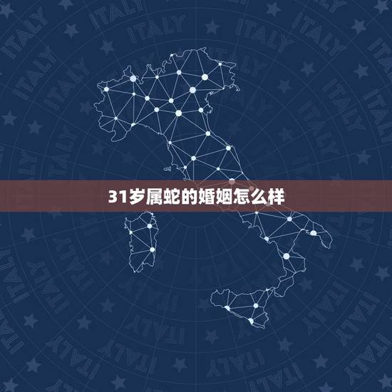 31岁属蛇的婚姻怎么样,属蛇的今年的婚姻 31岁属蛇的婚姻怎么样,属蛇的今年的婚姻