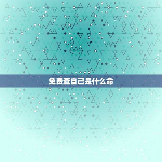 免费查自己是什么命，我想知道自己是什么命.咋查询？
