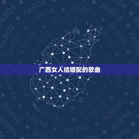 广西女人结婚配的歌曲,求合适结婚的50首歌曲? 广西女人结婚配的歌曲,求合适结婚的50首歌曲?