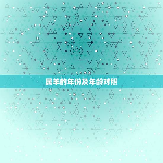 属羊的年份及年龄对照，6岁属羊是哪年出生