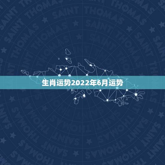 生肖运势2022年6月运势,2021年6月25日生肖运势风水师马桥? 生肖运势2022年6月运势,2021年6月25日生肖运势风水师马桥?