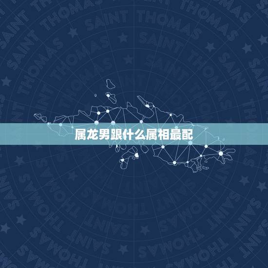 属龙男跟什么属相最配,属龙男跟属兔女的犯冲吗 属龙男跟什么属相最配,属龙男跟属兔女的犯冲吗