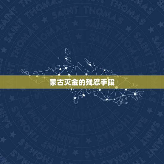 蒙古灭金的残忍手段，什么叫蒙古灭金