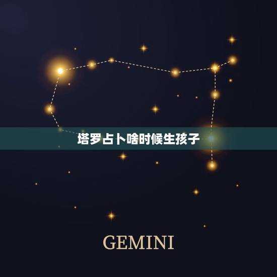 塔罗占卜啥时候生孩子，塔罗占卜什么时候有娃