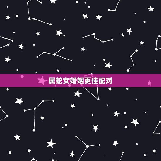 属蛇女婚姻更佳配对，属蛇女配属什么的更好