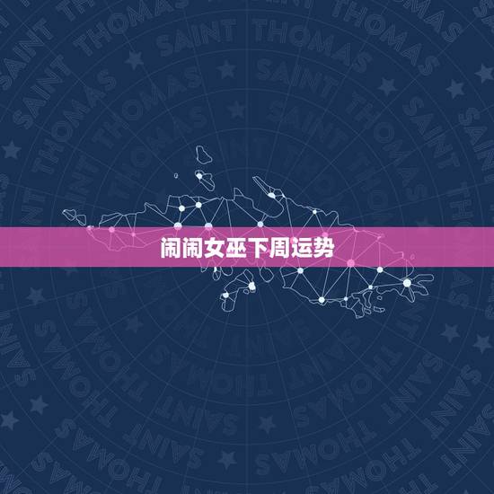 闹闹女巫下周运势，闹闹女巫下周星座运势