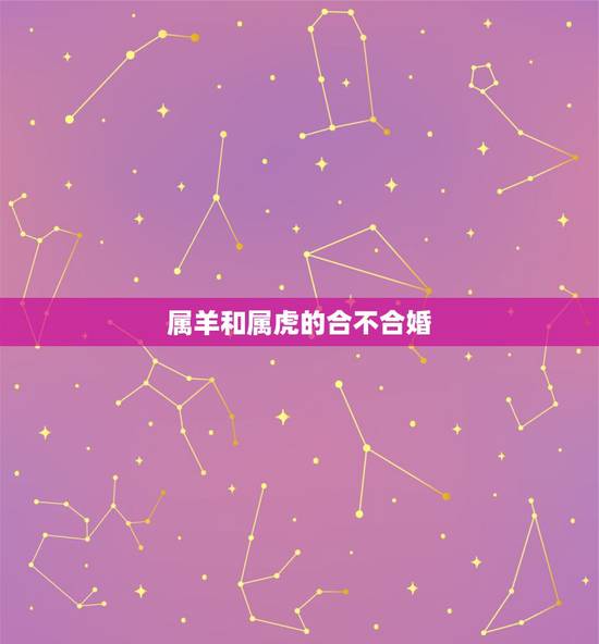属羊和属虎的合不合婚,虎女和羊女合不合 属羊和属虎的合不合婚,虎女和羊女合不合