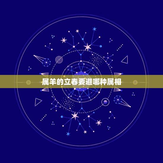 属羊的立春要避哪种属相，立春属羊的不能和属什么属相的在一起呢