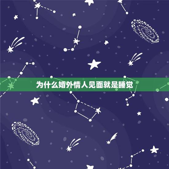 为什么婚外情人见面就是睡觉,老公宁可睡觉也不陪我,我就找了个情人 为什么婚外情人见面就是睡觉,老公宁可睡觉也不陪我,我就找了个情人
