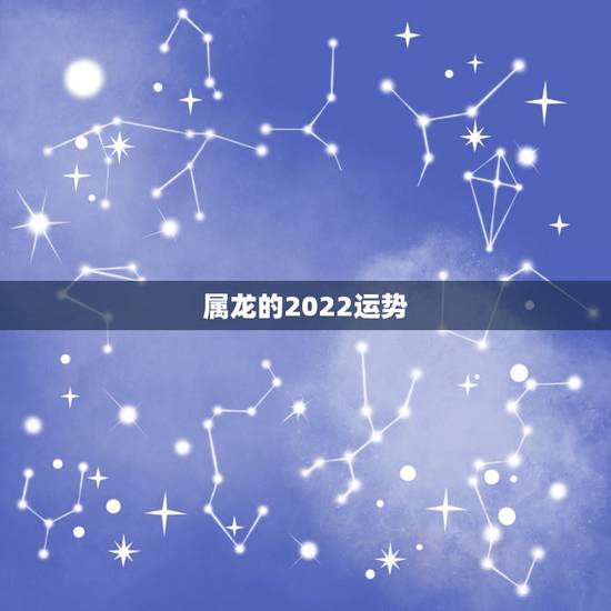属龙的2022运势，2022年属龙运势及运程