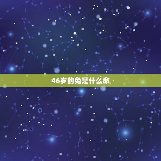 46岁的兔是什么命,属兔人46岁怎么样 46岁的兔是什么命,属兔人46岁怎么样