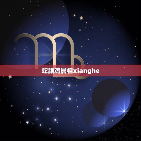 蛇跟鸡属相xianghe，生肖蛇跟生肖鸡合财吗