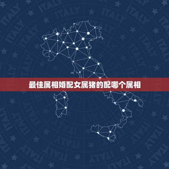 最佳属相婚配女属猪的配哪个属相,属猪女的属相婚配表,女属猪和什么属相最 最佳属相婚配女属猪的配哪个属相,属猪女的属相婚配表,女属猪和什么属相最