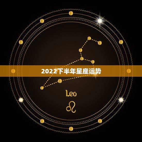 2022下半年星座运势，帮忙测测生辰！