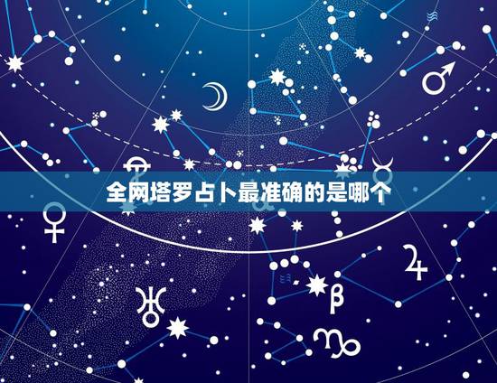 全网塔罗占卜最准确的是哪个,塔罗牌能占卜什么?什么最准? 全网塔罗占卜最准确的是哪个,塔罗牌能占卜什么?什么最准?
