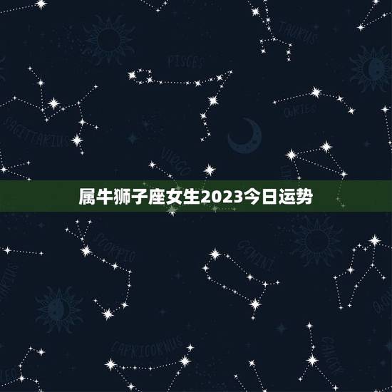 属牛狮子座女生2023今日运势(财运亨通感情甜蜜)