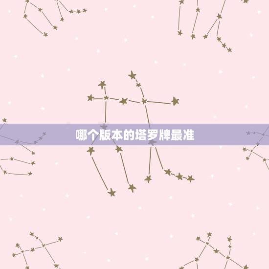 哪个版本的塔罗牌最准,哪位高人告诉我什么塔罗牌最好最准啊? 哪个版本的塔罗牌最准,哪位高人告诉我什么塔罗牌最好最准啊?