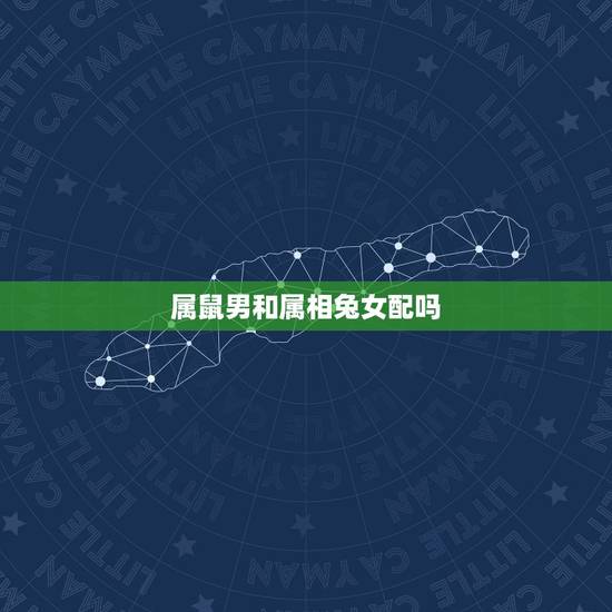 属鼠男和属相兔女配吗,属相婚配:男属兔和女属鼠相配吗 属鼠男和属相兔女配吗,属相婚配:男属兔和女属鼠相配吗