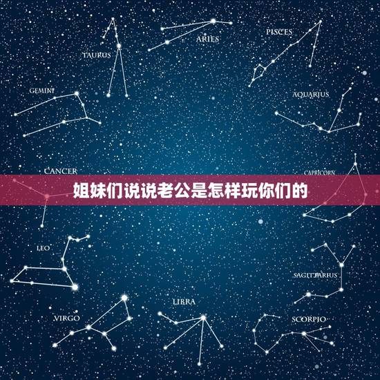 姐妹们说说老公是怎样玩你们的，说说老公都是怎样搞你的