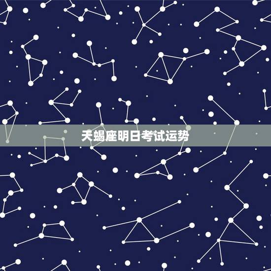 天蝎座明日考试运势，天蝎座下个星期考试的运势