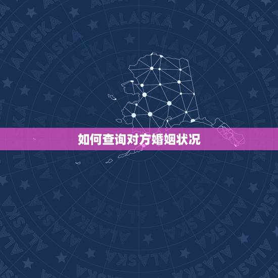 如何查询对方婚姻状况,有没有方法可以查到对方的婚姻状况 如何查询对方婚姻状况,有没有方法可以查到对方的婚姻状况