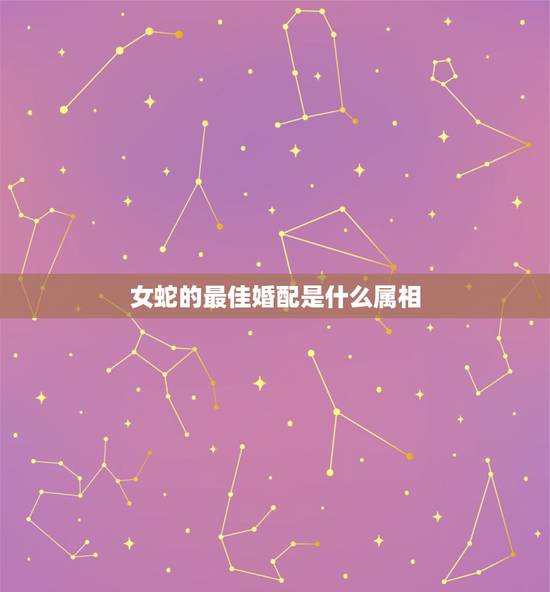 女蛇的最佳婚配是什么属相,属狗的女性为什么和属蛇男性婚配最佳?属相婚配 女蛇的最佳婚配是什么属相,属狗的女性为什么和属蛇男性婚配最佳?属相婚配