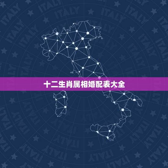 十二生肖属相婚配表大全,属相婚配十二生肖年龄 十二生肖属相婚配表大全,属相婚配十二生肖年龄