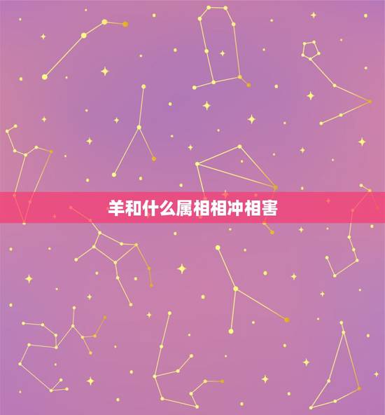 羊和什么属相相冲相害,属虎的跟什么属相相冲 羊和什么属相相冲相害,属虎的跟什么属相相冲