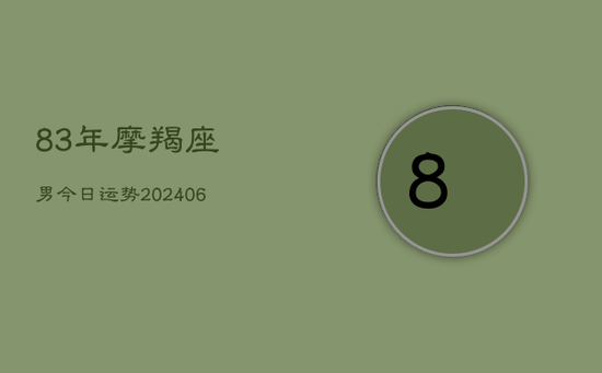 83年摩羯座男今日运势(20240605) 83年摩羯座男今日运势(20240605)