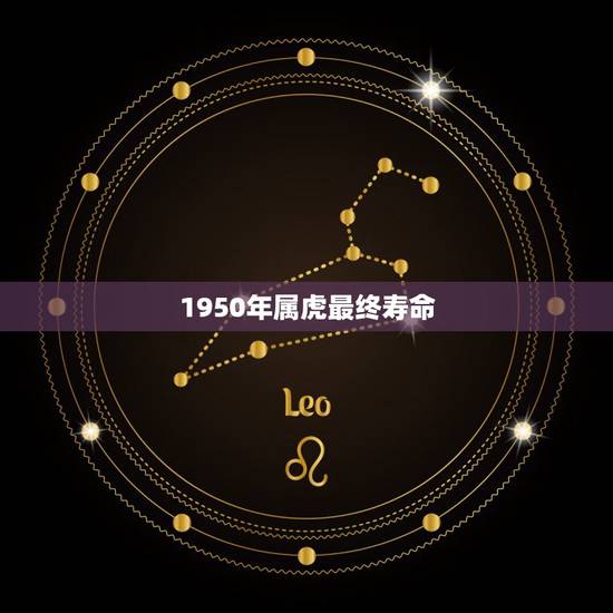 1950年属虎最终寿命,属虎人的寿命长能有多长 1950年属虎最终寿命,属虎人的寿命长能有多长