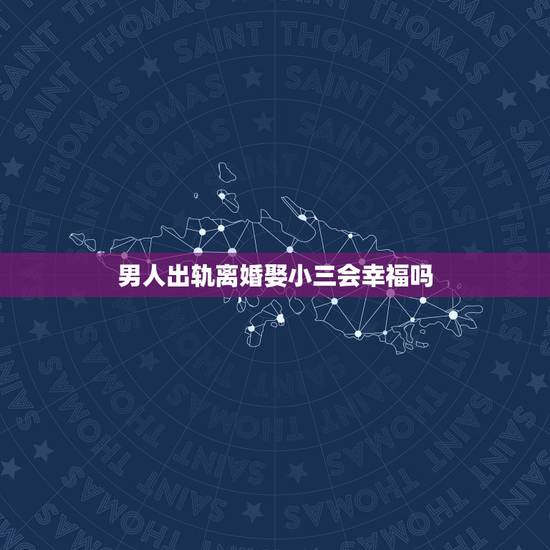 男人出轨离婚娶小三会幸福吗，男人出轨离婚和小三相处一段时间后，又和前妻
