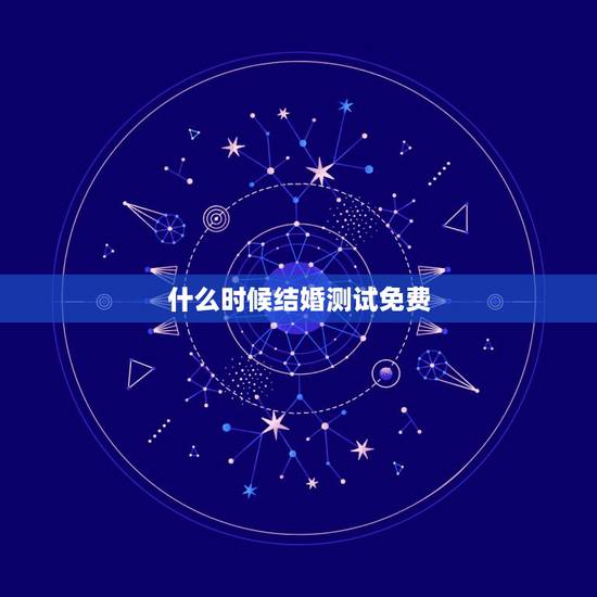 什么时候结婚测试免费，婚姻测试何时结婚免费