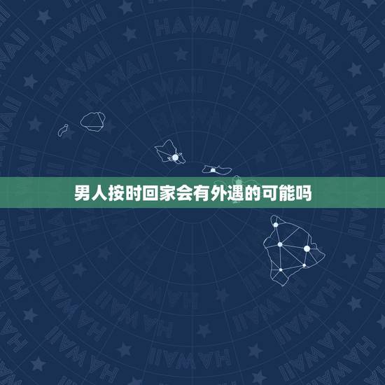 男人按时回家会有外遇的可能吗，会出轨的男人和自己老婆感情的深浅有关系吗