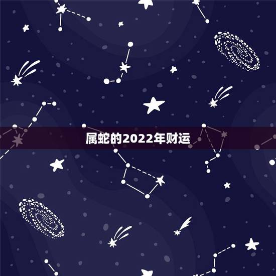 属蛇的2022年财运,属鼠的2022 年运势 属蛇的2022年财运,属鼠的2022 年运势