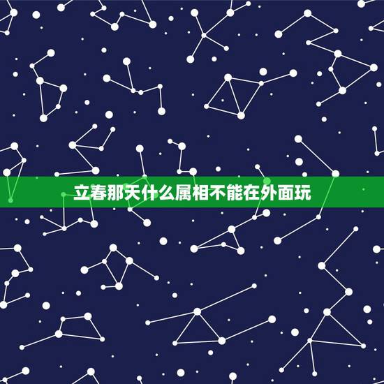 立春那天什么属相不能在外面玩,立春时刻什么属相相克 立春那天什么属相不能在外面玩,立春时刻什么属相相克