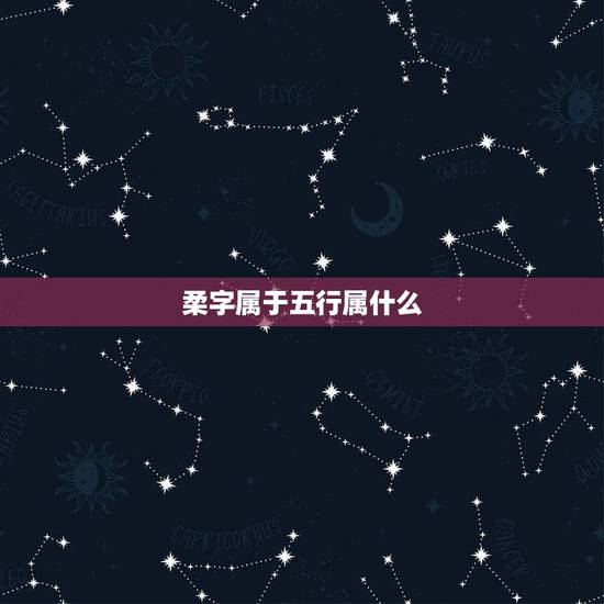 柔字属于五行属什么,柔字五行属什么 柔字属于五行属什么,柔字五行属什么