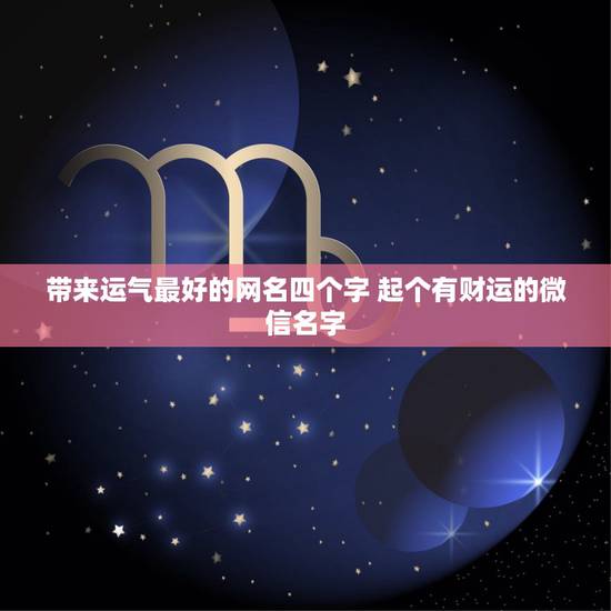 带来运气最好的网名四个字 起个有财运的微信名字 带来运气最好的网名四个字 起个有财运的微信名字