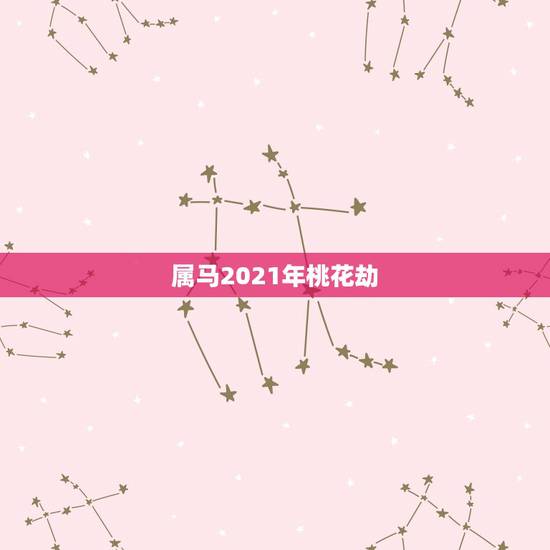属马2021年桃花劫,2021年属马的全年运势? 属马2021年桃花劫,2021年属马的全年运势?