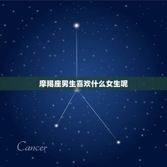 摩羯座男生喜欢什么女生呢 测试摩羯男喜不喜欢你 摩羯座男生喜欢什么女生呢 测试摩羯男喜不喜欢你