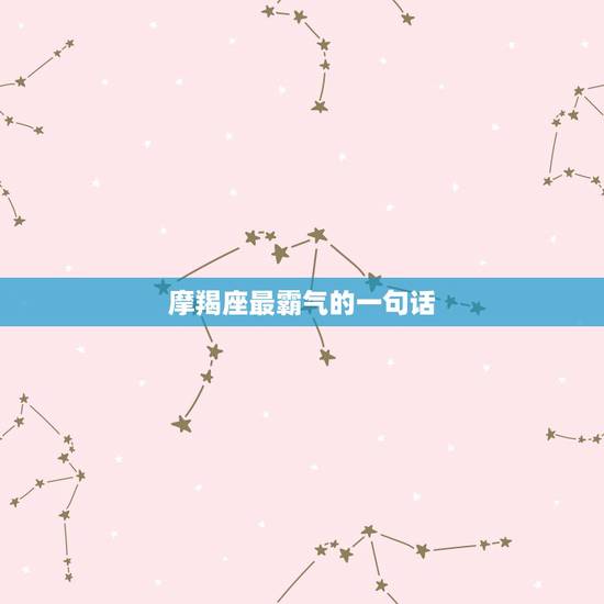 摩羯座最霸气的一句话，描写摩羯座经典语录的句子，求推荐