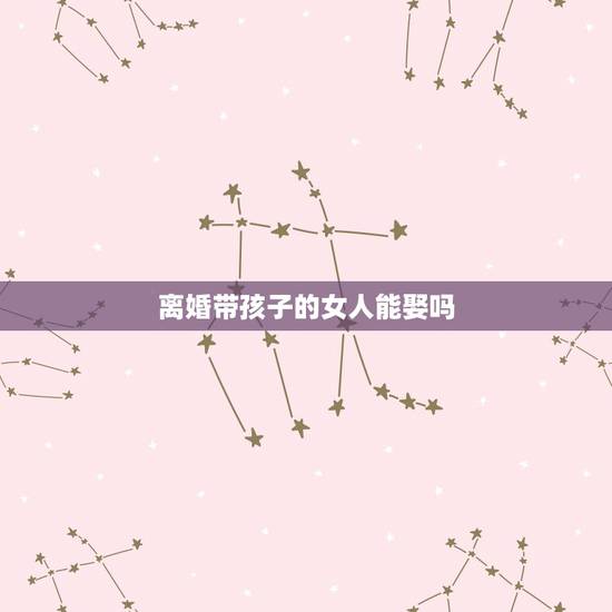 离婚带孩子的女人能娶吗,有人提出最好不要和一个离婚带孩子的女人结婚,大 离婚带孩子的女人能娶吗,有人提出最好不要和一个离婚带孩子的女人结婚,大