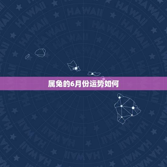 属兔的6月份运势如何,属兔的我六月份想出远门运气怎么样? 属兔的6月份运势如何,属兔的我六月份想出远门运气怎么样?
