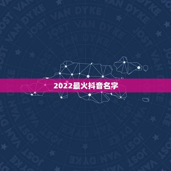 2022最火抖音名字,2021抖音最火网名 2022最火抖音名字,2021抖音最火网名