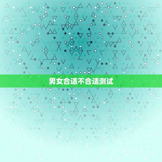 男女合适不合适测试，男女生合适不合适什么看
