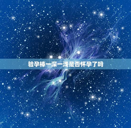 验孕棒一深一浅是否怀孕了吗，早早孕试纸时间过去了几个小时出现一深一浅