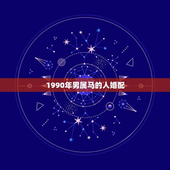 1990年男属马的人婚配,1990年属马的人婚配男婚配1996年好吗? 1990年男属马的人婚配,1990年属马的人婚配男婚配1996年好吗?
